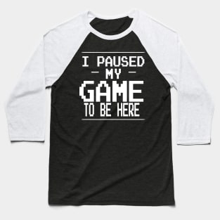 i paused my game to be here Baseball T-Shirt